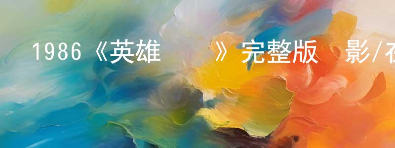 蔡明元發布1986《英雄無淚》完整版電影/在線觀看/百度云-美劇天堂